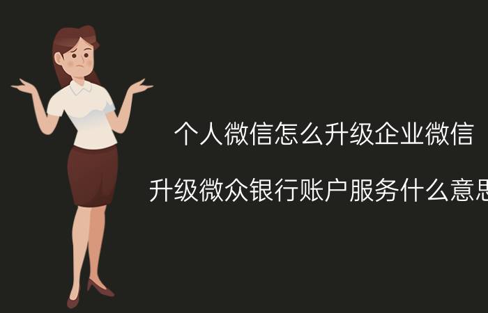 个人微信怎么升级企业微信 升级微众银行账户服务什么意思？